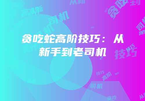 贪吃蛇高阶技巧：从新手到老司机