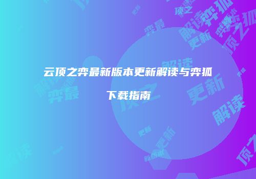 云顶之弈最新版本更新解读与弈狐下载指南