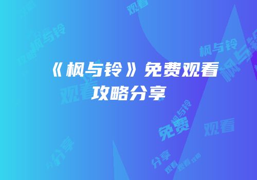 《枫与铃》免费观看攻略分享