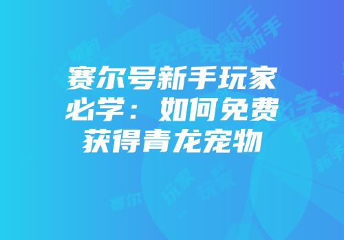 赛尔号新手玩家必学：如何免费获得青龙宠物