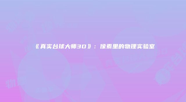 《真实台球大师3D》：像素里的物理实验室