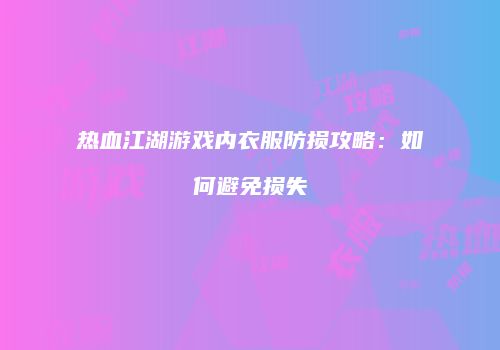 热血江湖游戏内衣服防损攻略：如何避免损失