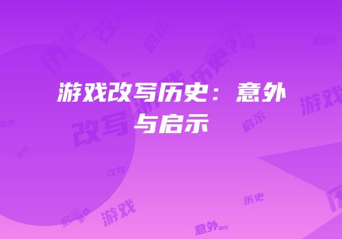 游戏改写历史：意外与启示