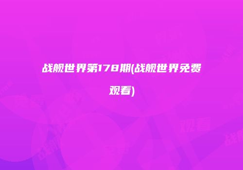 战舰世界第178期(战舰世界免费观看)