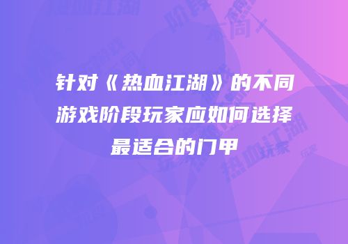 针对《热血江湖》的不同游戏阶段玩家应如何选择最适合的门甲