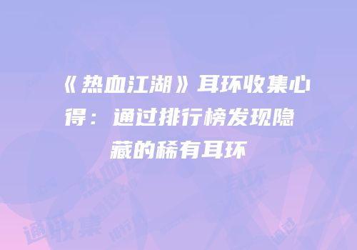 《热血江湖》耳环收集心得：通过排行榜发现隐藏的稀有耳环