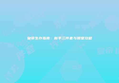 皇帝生存指南：新手三件套与朝堂攻略