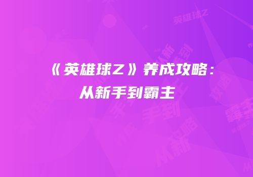 《英雄球Z》养成攻略：从新手到霸主