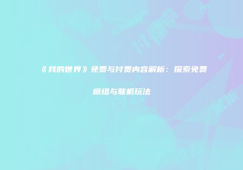 《我的世界》免费与付费内容解析：探索免费模组与联机玩法