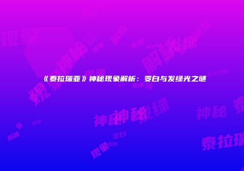 《泰拉瑞亚》神秘现象解析：变白与发绿光之谜