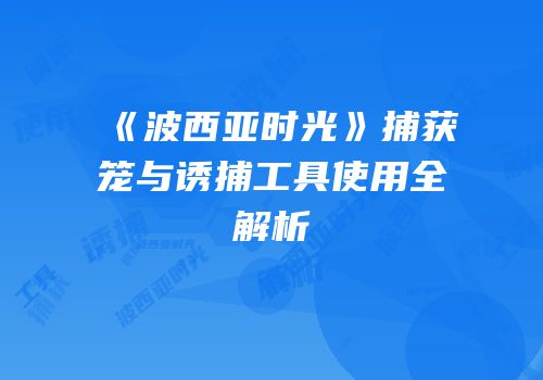 《波西亚时光》捕获笼与诱捕工具使用全解析