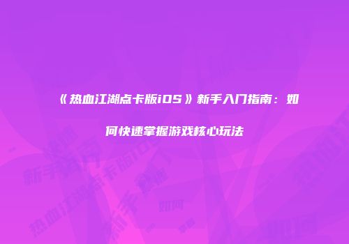 《热血江湖点卡版iOS》新手入门指南：如何快速掌握游戏核心玩法