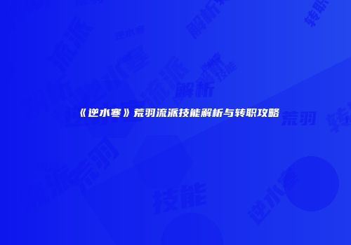 《逆水寒》荒羽流派技能解析与转职攻略