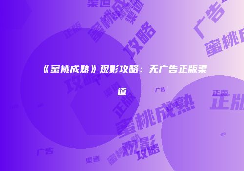 《蜜桃成熟》观影攻略：无广告正版渠道