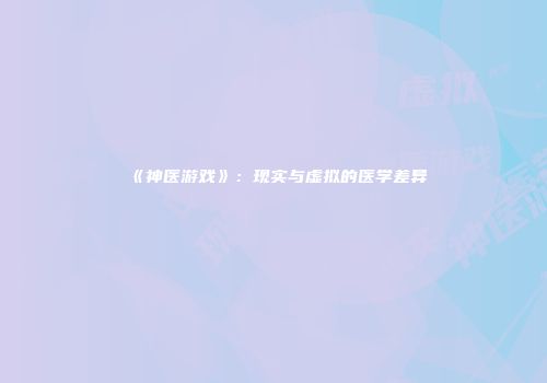 《神医游戏》：现实与虚拟的医学差异