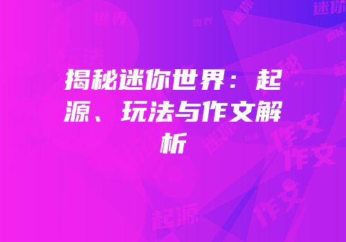 揭秘迷你世界：起源、玩法与作文解析