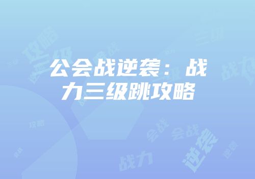 公会战逆袭：战力三级跳攻略