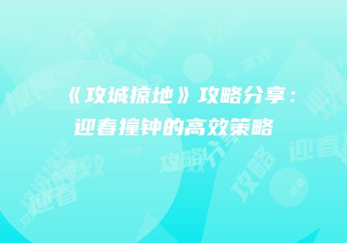 《攻城掠地》攻略分享：迎春撞钟的高效策略