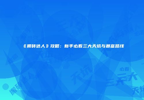 《搬砖达人》攻略：新手必看三大天坑与暴富路线