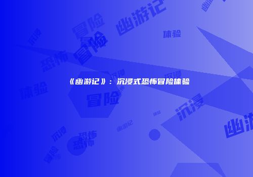 《幽游记》：沉浸式恐怖冒险体验
