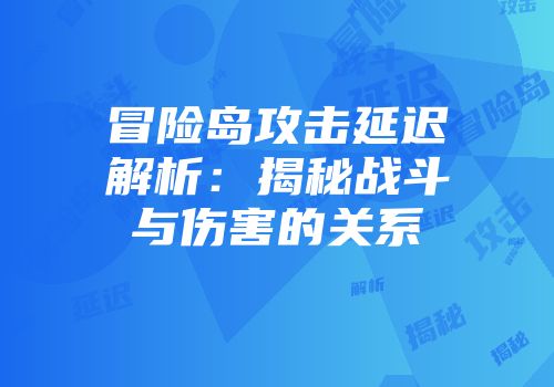 冒险岛攻击延迟解析：揭秘战斗与伤害的关系