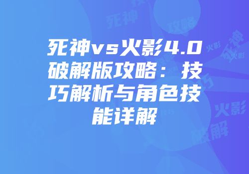 死神vs火影4.0破解版攻略：技巧解析与角色技能详解