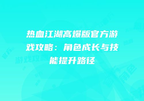 热血江湖高爆版官方游戏攻略：角色成长与技能提升路径