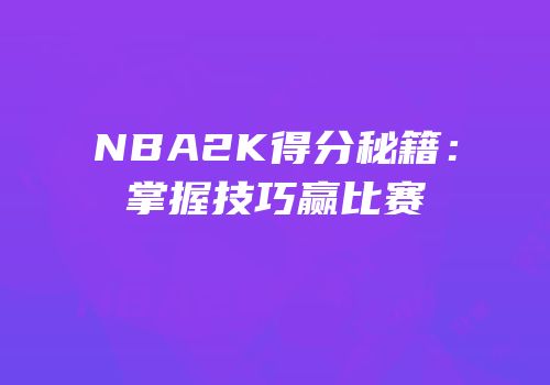 NBA2K得分秘籍：掌握技巧赢比赛