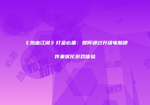《热血江湖》打金必备：如何通过升级电脑硬件来优化游戏体验