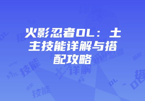 火影忍者OL：土主技能详解与搭配攻略