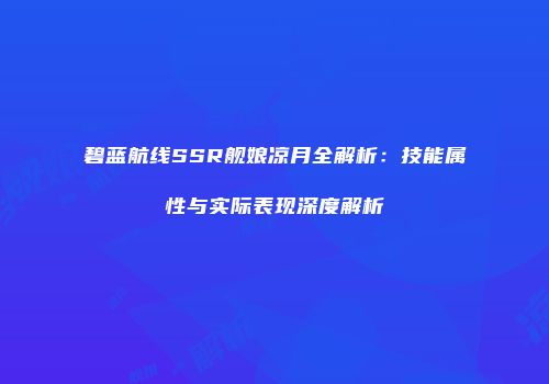 碧蓝航线SSR舰娘凉月全解析：技能属性与实际表现深度解析