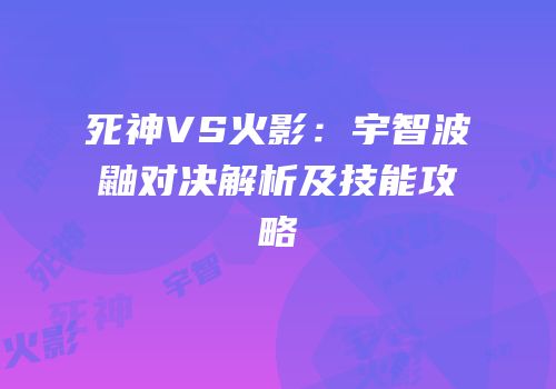 死神VS火影：宇智波鼬对决解析及技能攻略