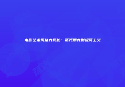 电影艺术风格大揭秘：蒸汽朋克到极简主义