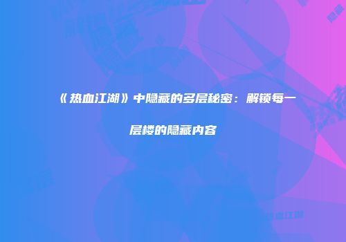 《热血江湖》中隐藏的多层秘密：解锁每一层楼的隐藏内容