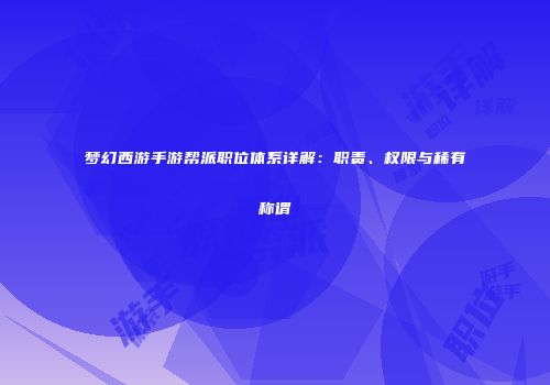 梦幻西游手游帮派职位体系详解：职责、权限与稀有称谓