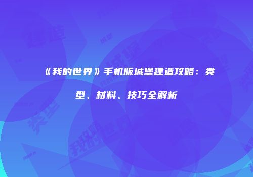 《我的世界》手机版城堡建造攻略：类型、材料、技巧全解析
