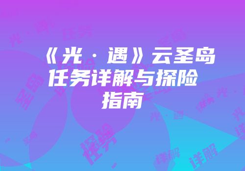 《光·遇》云圣岛任务详解与探险指南