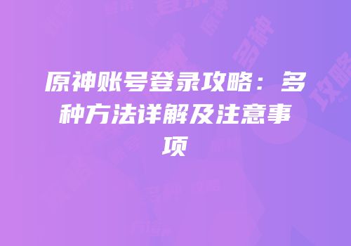 原神账号登录攻略：多种方法详解及注意事项