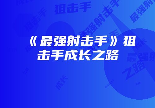 《最强射击手》狙击手成长之路