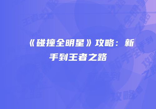 《碰撞全明星》攻略：新手到王者之路