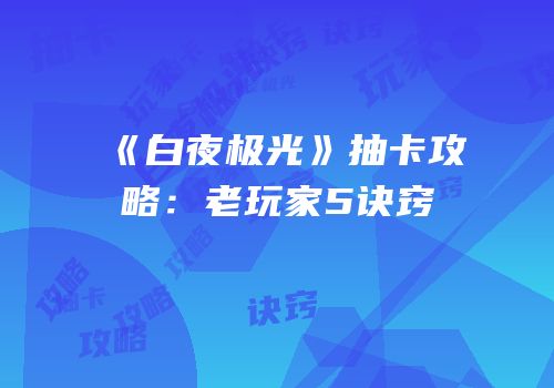 《白夜极光》抽卡攻略：老玩家5诀窍