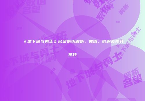 《地下城与勇士》名望系统解析：数值、影响及提升技巧