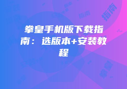拳皇手机版下载指南：选版本+安装教程