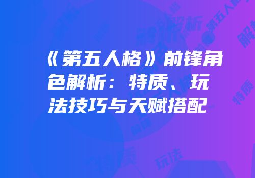《第五人格》前锋角色解析：特质、玩法技巧与天赋搭配