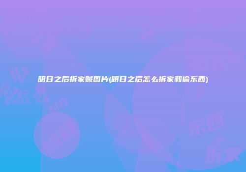 明日之后拆家贼图片(明日之后怎么拆家和偷东西)