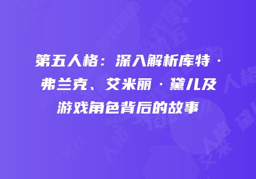 第五人格：深入解析库特·弗兰克、艾米丽·黛儿及游戏角色背后的故事