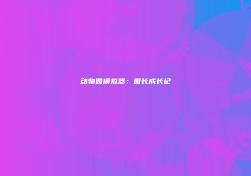 动物园模拟器：园长成长记