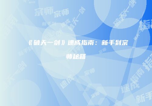 《破天一剑》速成指南：新手到宗师秘籍