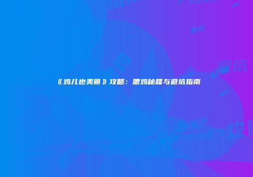 《鸡儿也美丽》攻略：喂鸡秘籍与避坑指南