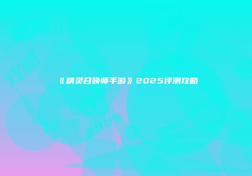 《精灵召唤师手游》2025评测攻略